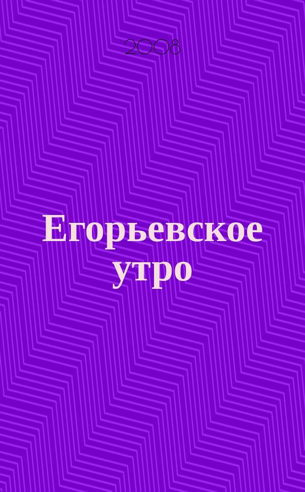 Егорьевское утро : Еженед. илл. худож.-лит., обществ., попул.-науч. и юмористич. журн. 2008, № 10 (505)