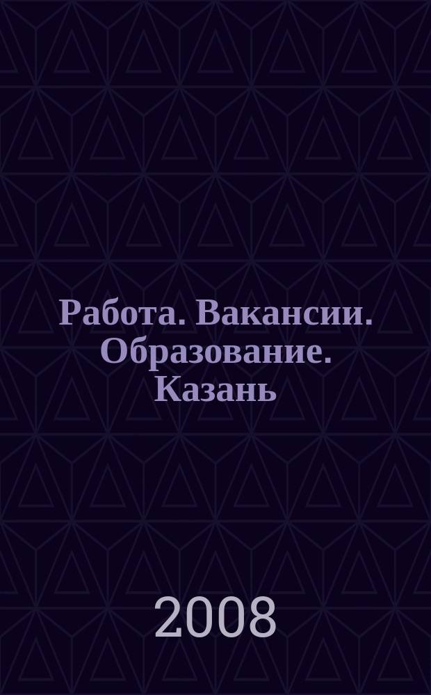 Работа. Вакансии. Образование. Казань : еженедельный журнал вакансий. 2008, № 7