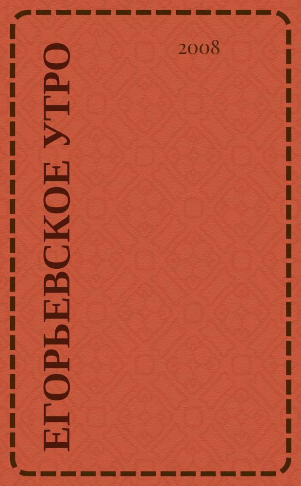 Егорьевское утро : Еженед. илл. худож.-лит., обществ., попул.-науч. и юмористич. журн. 2008, № 3 (498)