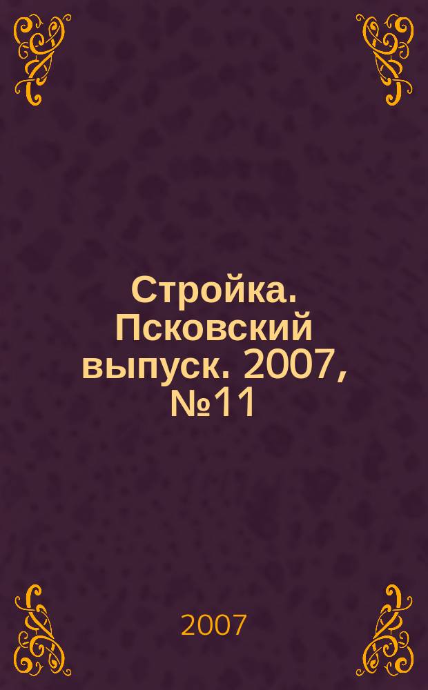 Стройка. Псковский выпуск. 2007, № 11 (155)