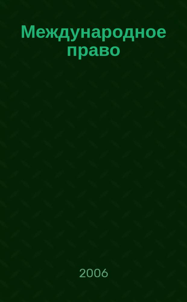 Международное право : Науч., пед., информ. журн. по вопр. теории и практики. 2006, 4 (28)