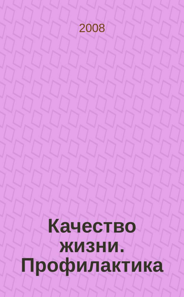 Качество жизни. Профилактика : Науч.-практ. журн. о состоянии соврем. медицины, распростран. заболеваниях человека и методах их профилактики. 2008, № 4 (70)
