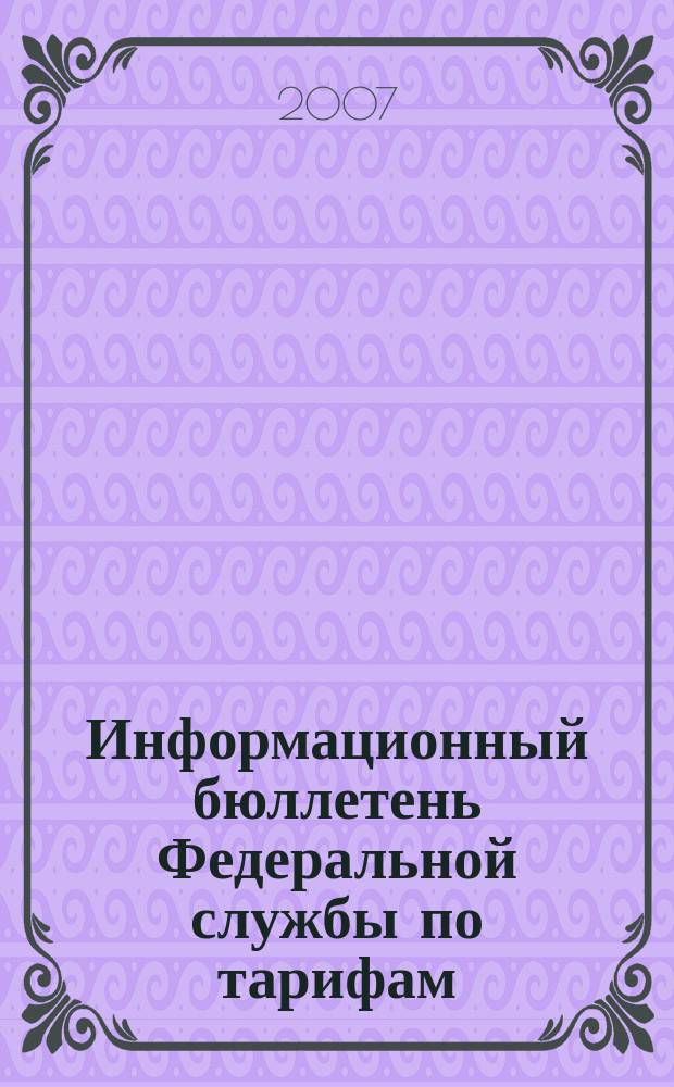 Информационный бюллетень Федеральной службы по тарифам : Офиц. изд. Федерал. службы по тарифам. 2007, № 33 (263)