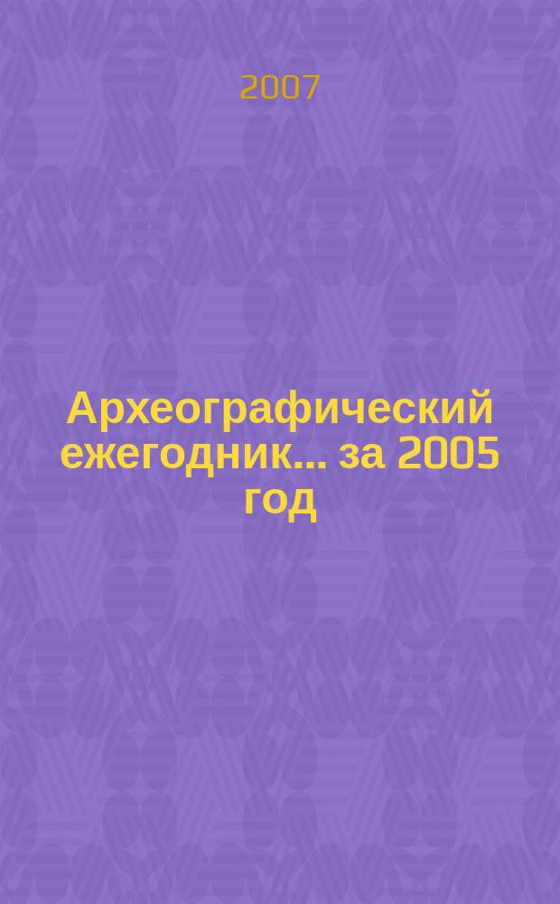 Археографический ежегодник. ... за 2005 год