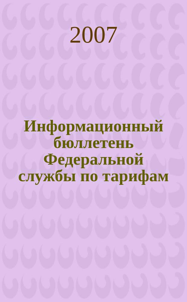 Информационный бюллетень Федеральной службы по тарифам : Офиц. изд. Федерал. службы по тарифам. 2007, № 20 (250)