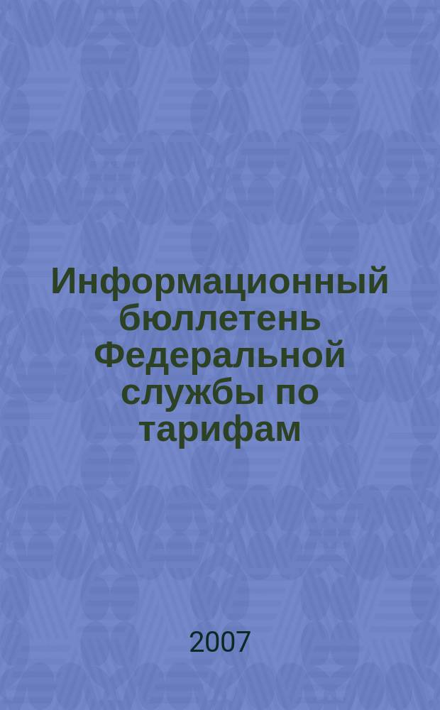 Информационный бюллетень Федеральной службы по тарифам : Офиц. изд. Федерал. службы по тарифам. 2007, № 42 (272)
