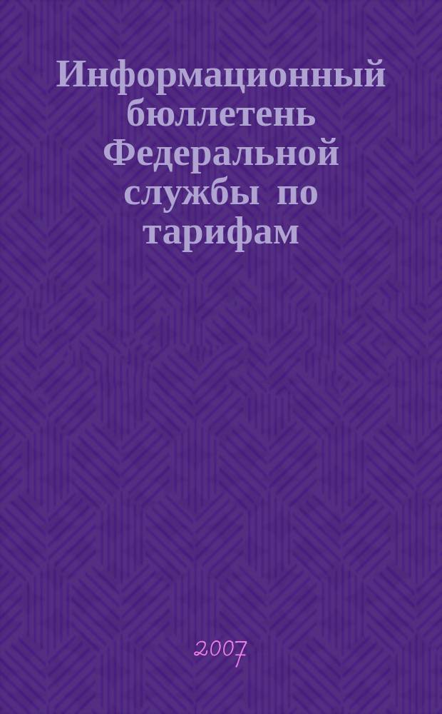 Информационный бюллетень Федеральной службы по тарифам : Офиц. изд. Федерал. службы по тарифам. 2007, № 12 (242)