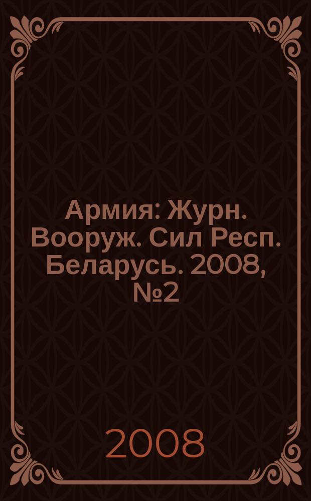 Армия : Журн. Вооруж. Сил Респ. Беларусь. 2008, № 2 (72)