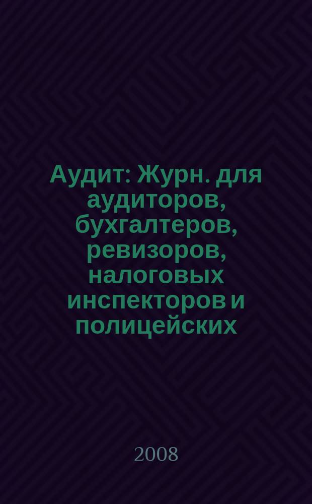 Аудит : Журн. для аудиторов, бухгалтеров, ревизоров, налоговых инспекторов и полицейских. 2008, № 3