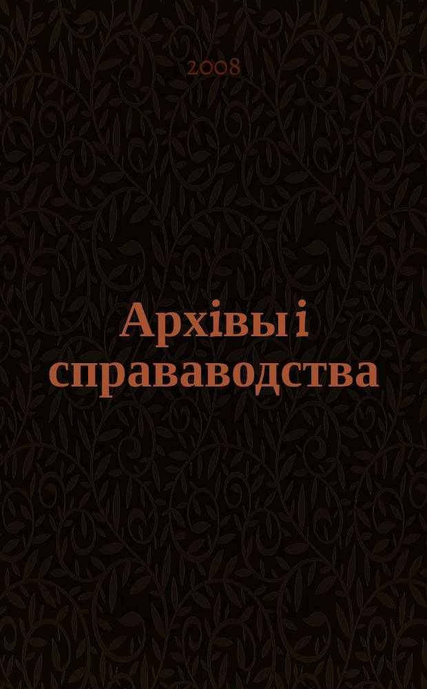 Архiвы i справаводства : Навук.-практ. iл. часопiс. 2008, № 2 (56)