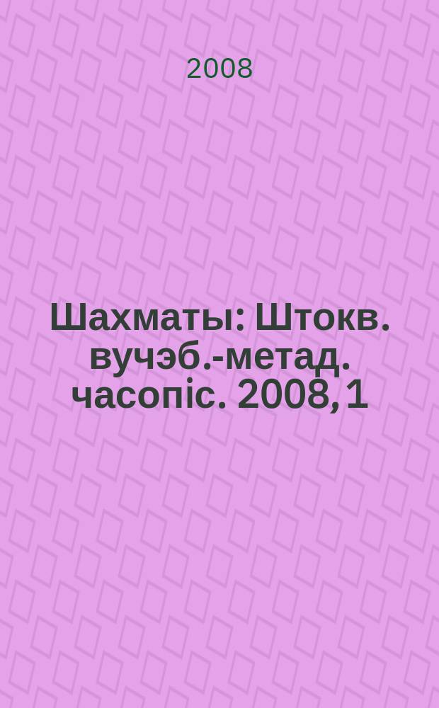Шахматы : Штокв. вучэб.-метад. часопiс. 2008, 1 (19)