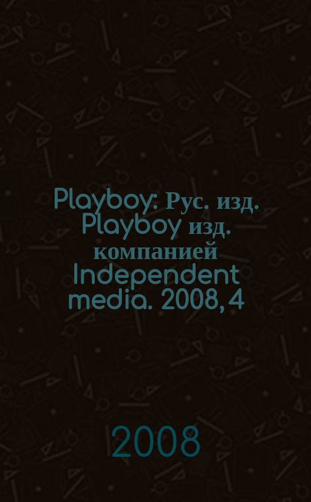 Playboy : Рус. изд. Playboy изд. компанией Independent media. 2008, 4