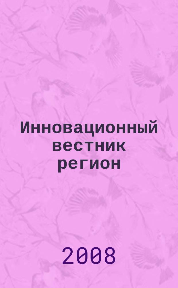 Инновационный вестник регион : ИнВестРегион информационно-аналитический журнал. 2008, № 1 (11)