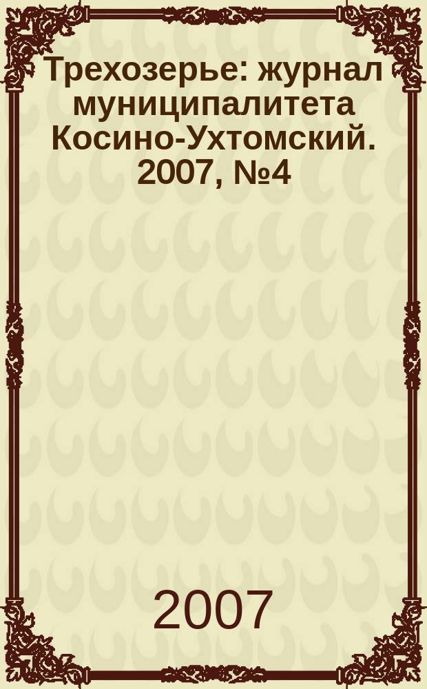 Трехозерье : журнал муниципалитета Косино-Ухтомский. 2007, № 4 (10)