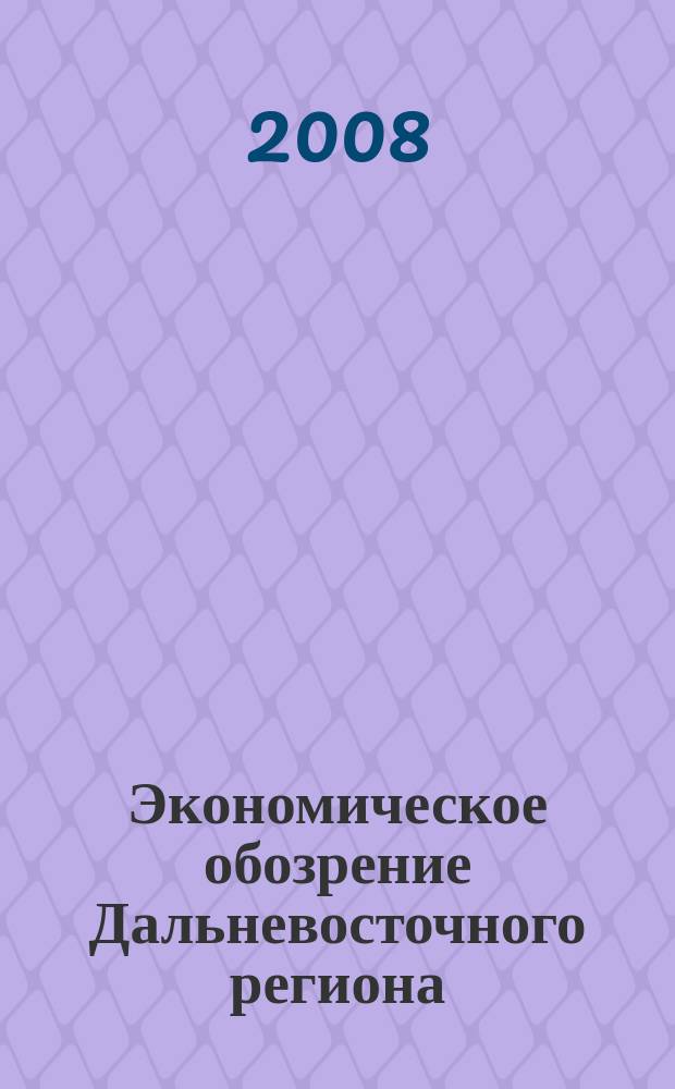 Экономическое обозрение Дальневосточного региона : Ежемес. специализир. журн. 2008, № 3 (99)