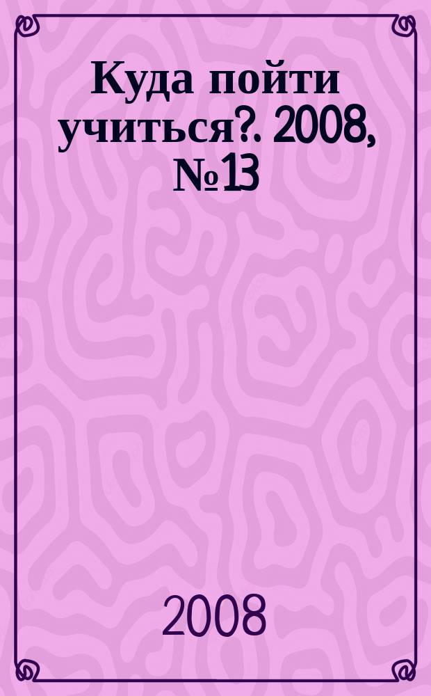 Куда пойти учиться?. 2008, № 13 (612)