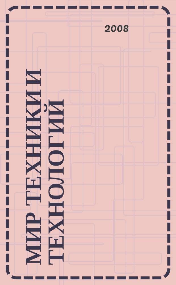 Мир техники и технологий : МТТ Обзор рынка пром. оборуд. и новых технологий Междунар. техн. журн. 2008, № 3 (76)