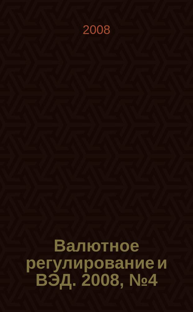 Валютное регулирование и ВЭД. 2008, № 4 (76)