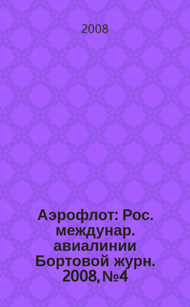 Аэрофлот : Рос. междунар. авиалинии Бортовой журн. 2008, № 4