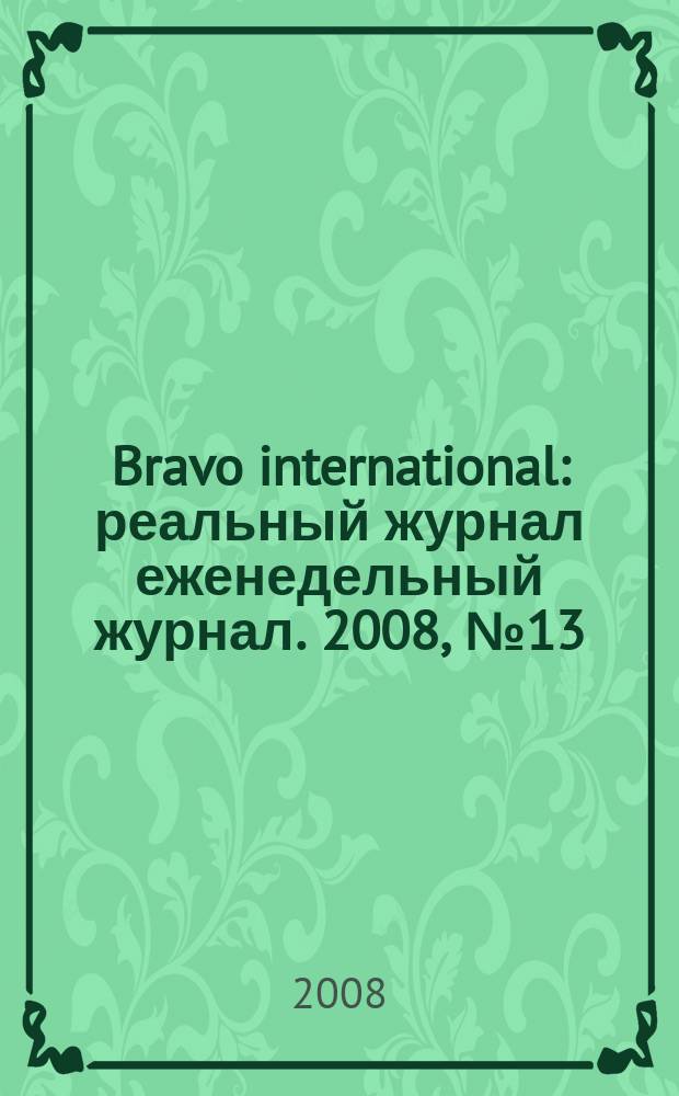 Bravo international : реальный журнал еженедельный журнал. 2008, № 13