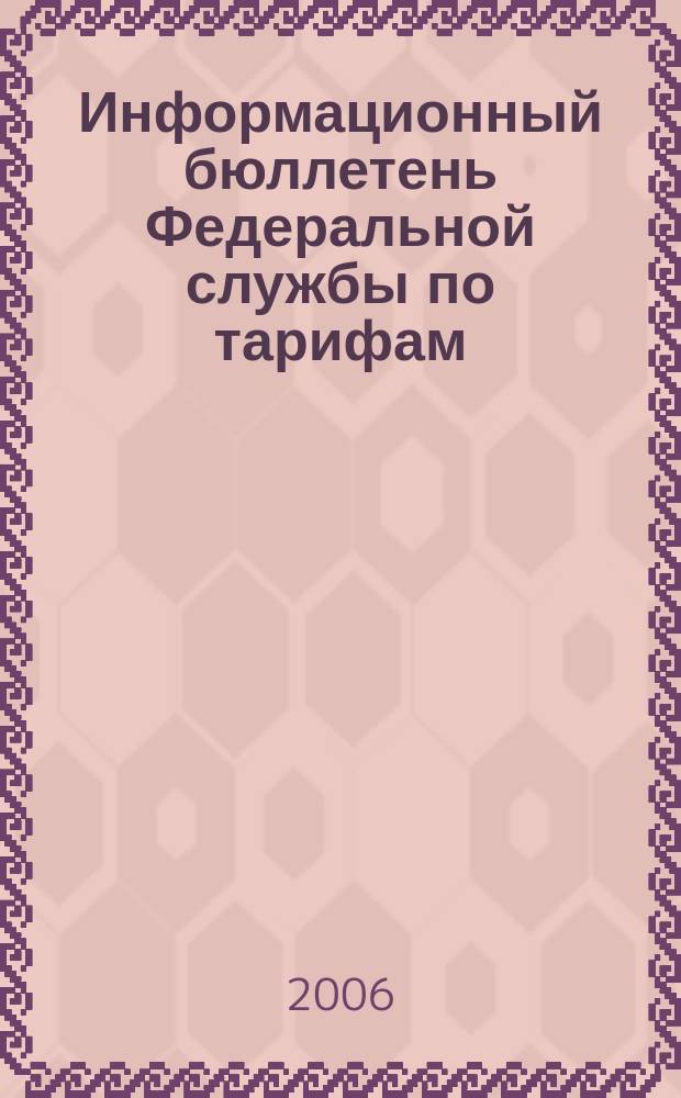 Информационный бюллетень Федеральной службы по тарифам : Офиц. изд. Федерал. службы по тарифам. 2006, № 19 (201)