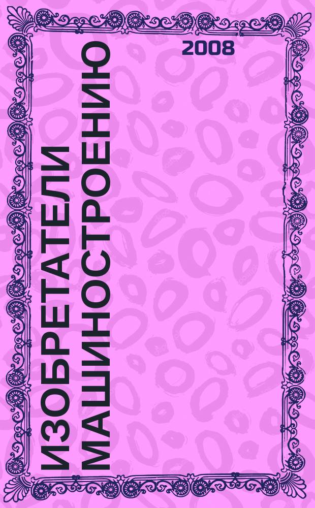 Изобретатели машиностроению : Ежекварт. информ.-техн. журн. 2008, № 2 (47)