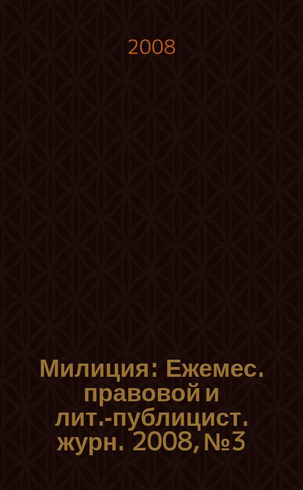 Милиция : Ежемес. правовой и лит.-публицист. журн. 2008, № 3
