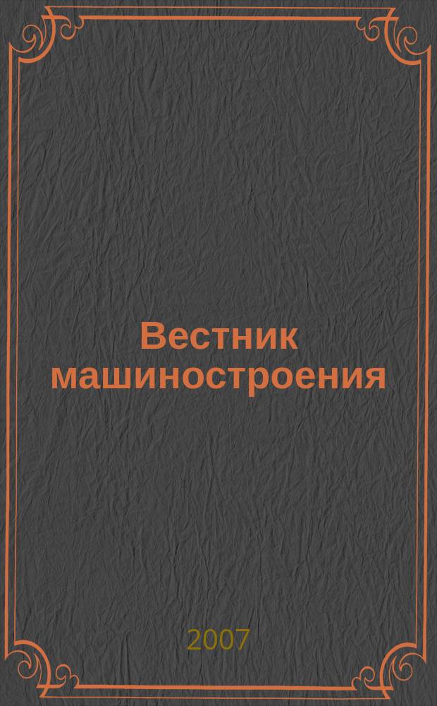 Вестник машиностроения : Ежемес. науч.-технич. и производ. журн. Орган Нар. ком. тяжелого и среднего машиностроения и минометного вооружения. 2007, 12