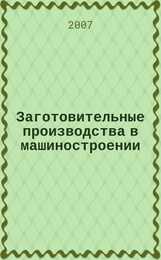 Заготовительные производства в машиностроении : Кузнечно-штамповочное, литейное и др. производства Ежемесячный научно-технический и производственный журнал. 2007, № 9