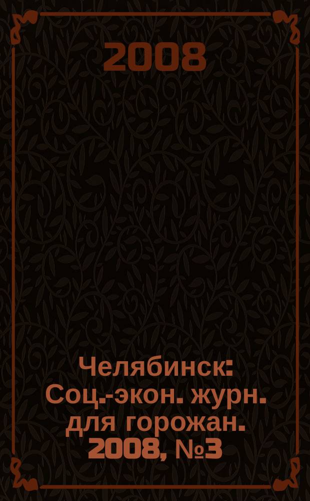 Челябинск : Соц.-экон. журн. для горожан. 2008, № 3 (136)