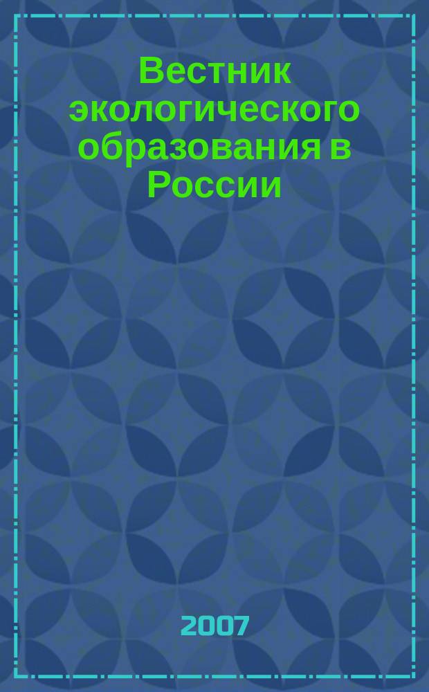 Вестник экологического образования в России : Информ. Аналитика. 2007, № 4 (46)