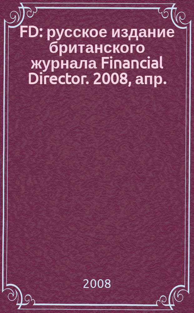 FD : русское издание британского журнала Financial Director. 2008, апр.