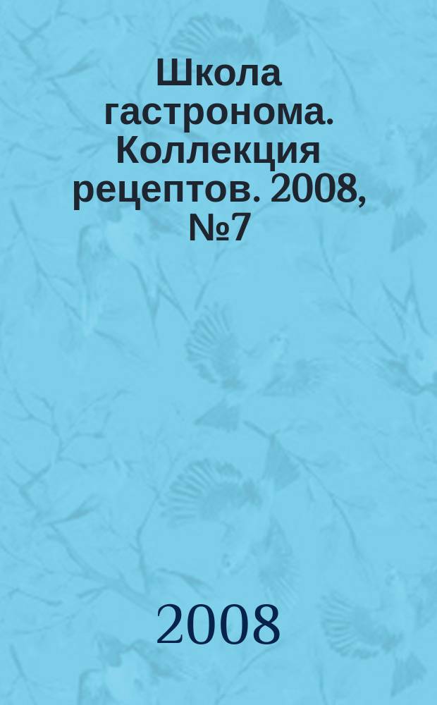 Школа гастронома. Коллекция рецептов. 2008, № 7 (39)