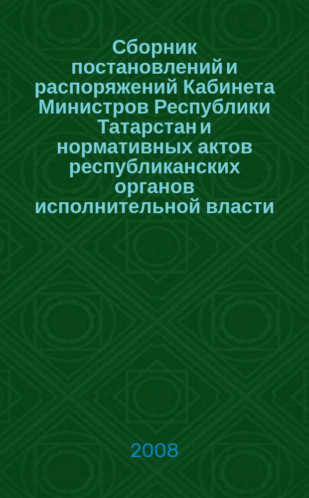 Сборник постановлений и распоряжений Кабинета Министров Республики Татарстан и нормативных актов республиканских органов исполнительной власти : (Офиц. тексты, коммент., разъяснения, консультации). 2008, № 8