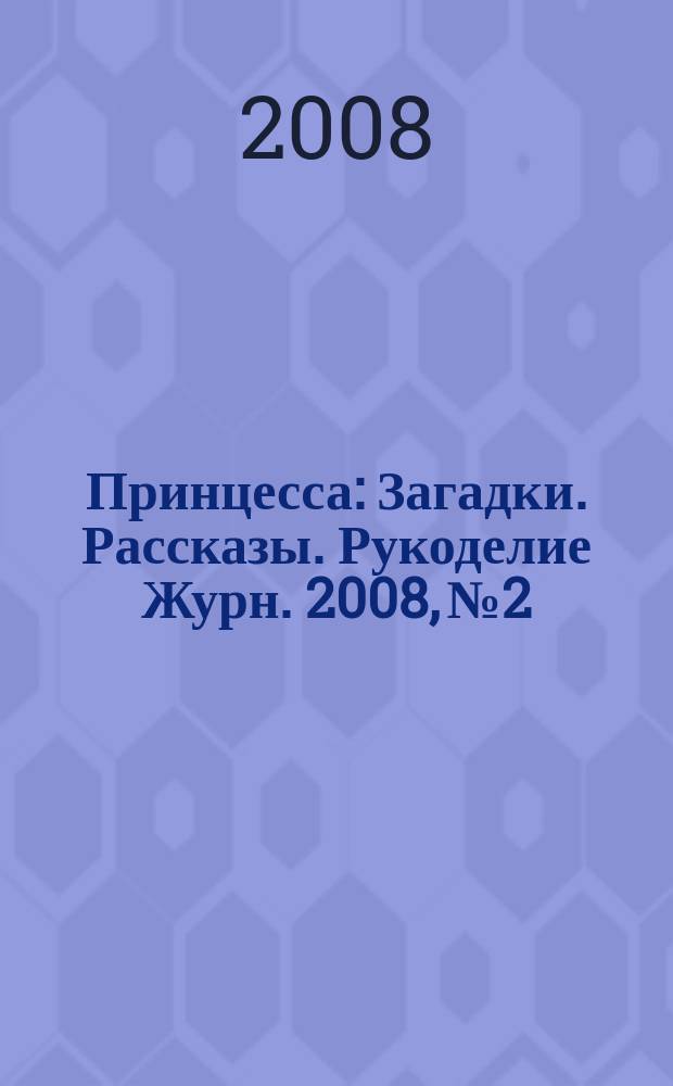 Принцесса : Загадки. Рассказы. Рукоделие Журн. 2008, № 2