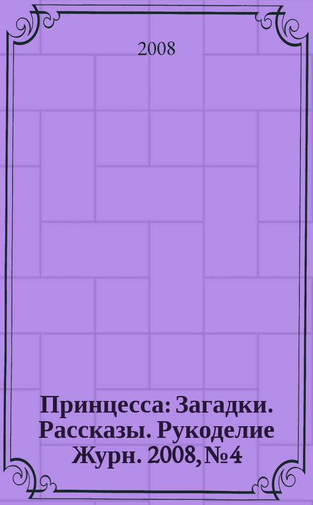 Принцесса : Загадки. Рассказы. Рукоделие Журн. 2008, № 4