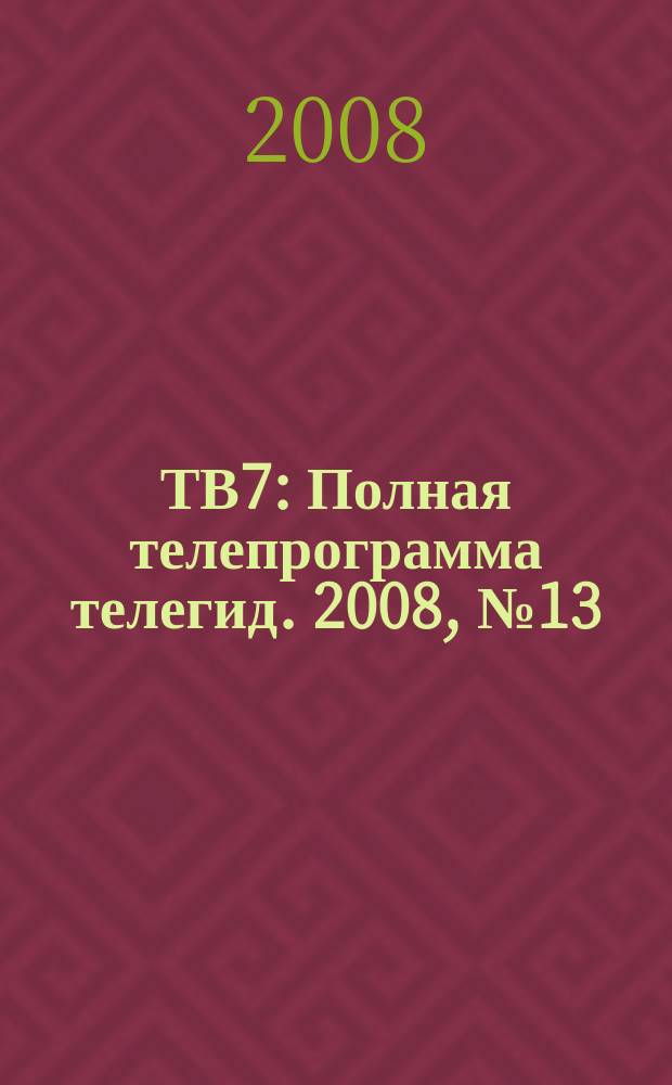ТВ7 : Полная телепрограмма телегид. 2008, № 13