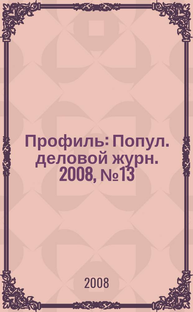 Профиль : Попул. деловой журн. 2008, № 13
