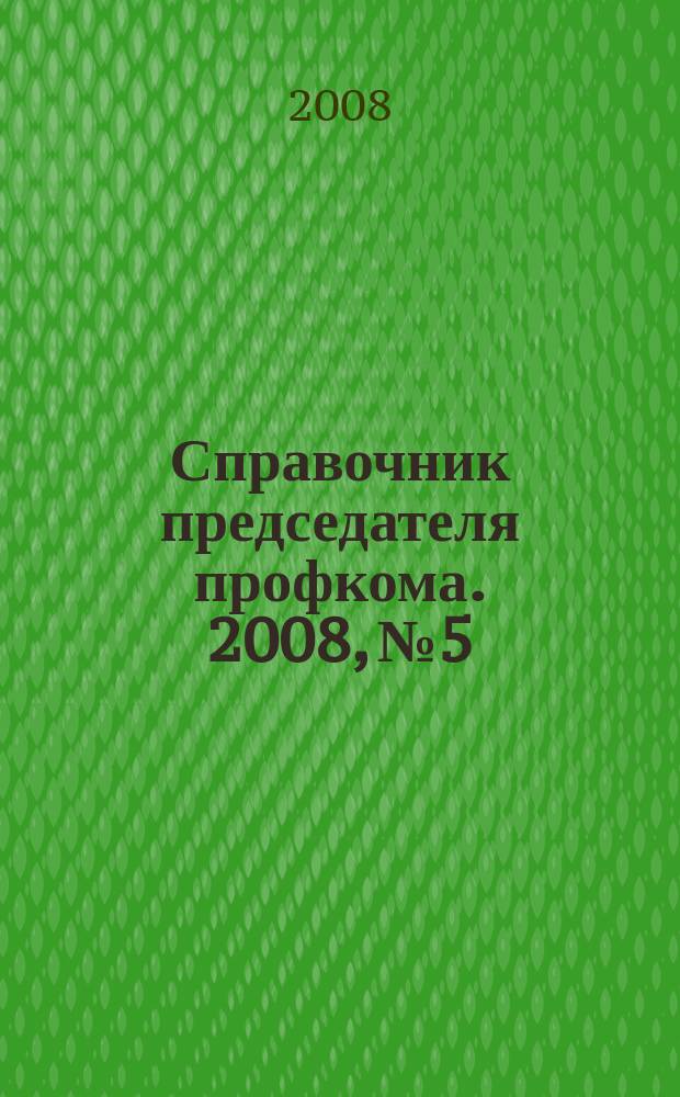 Справочник председателя профкома. 2008, № 5 : Военная служба: законодательные и нормативные акты