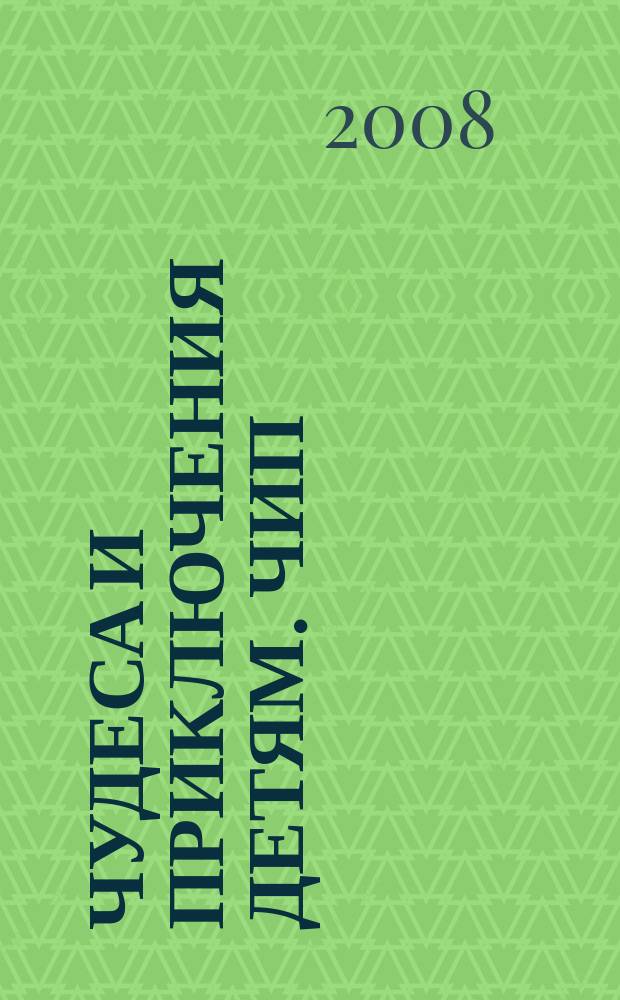 Чудеса и приключения детям. ЧИП : ежемесячный литературно-познавательный журнал. 2008, № 2