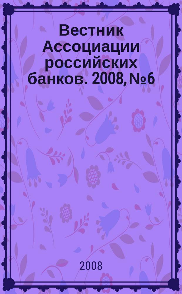 Вестник Ассоциации российских банков. 2008, № 6