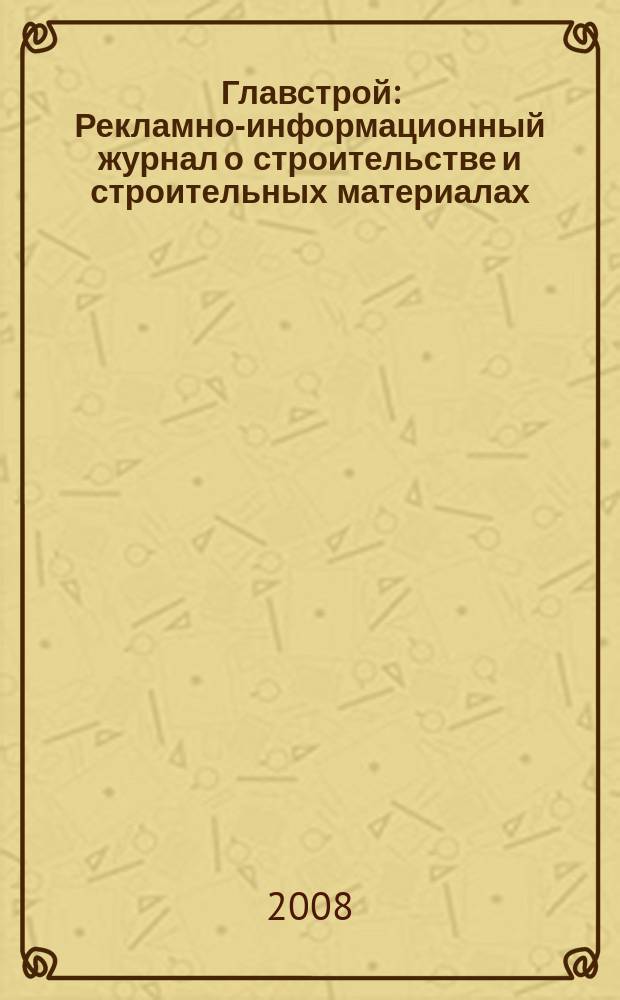 Главстрой : Рекламно-информационный журнал о строительстве и строительных материалах. 2008, № 3 (4)