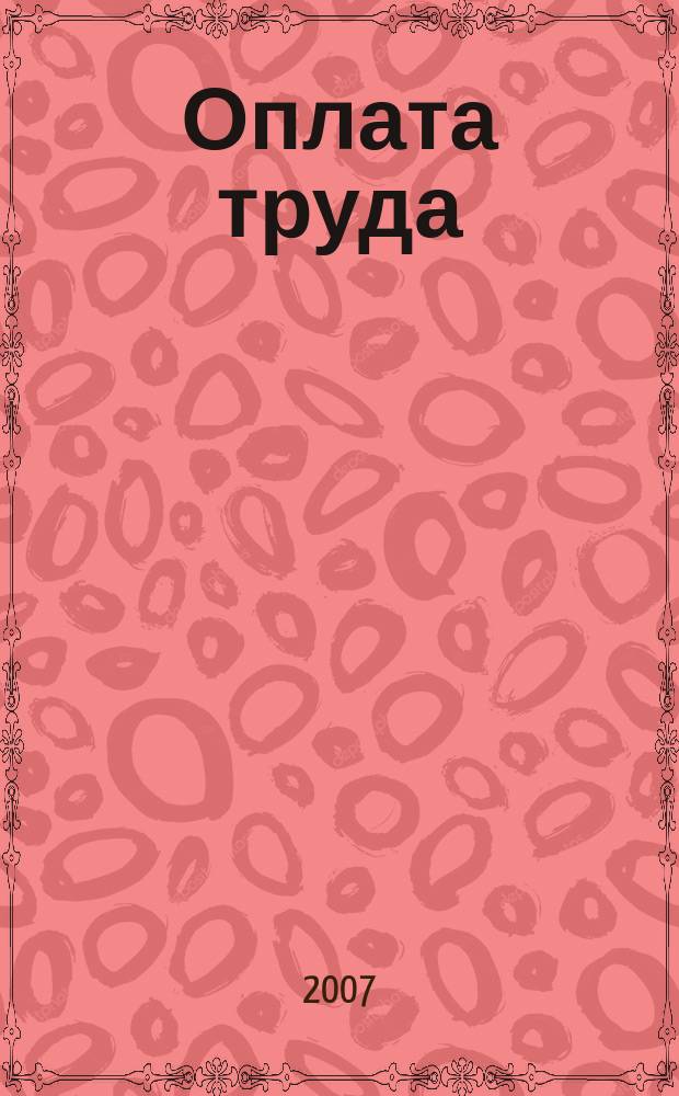 Оплата труда: бухгалтерский учет и налогообложение : журнал приложение к журналу "Актуальные вопросы бухгалтерского учета и налогообложения". 2007, № 1