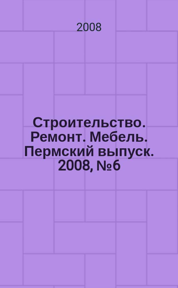Строительство. Ремонт. Мебель. Пермский выпуск. 2008, № 6 (115)