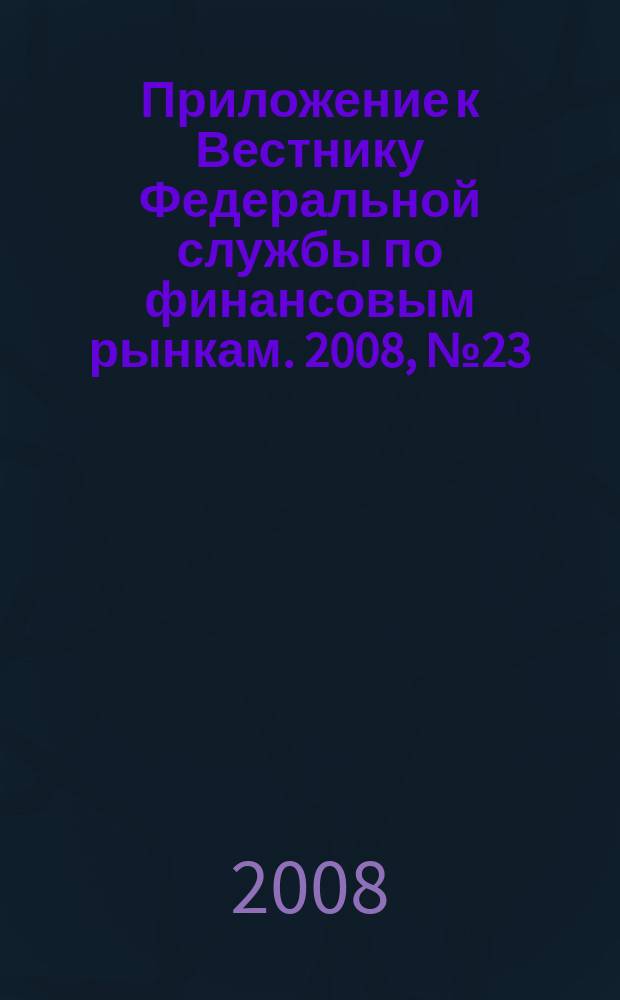 Приложение к Вестнику Федеральной службы по финансовым рынкам. 2008, № 23 (1044)