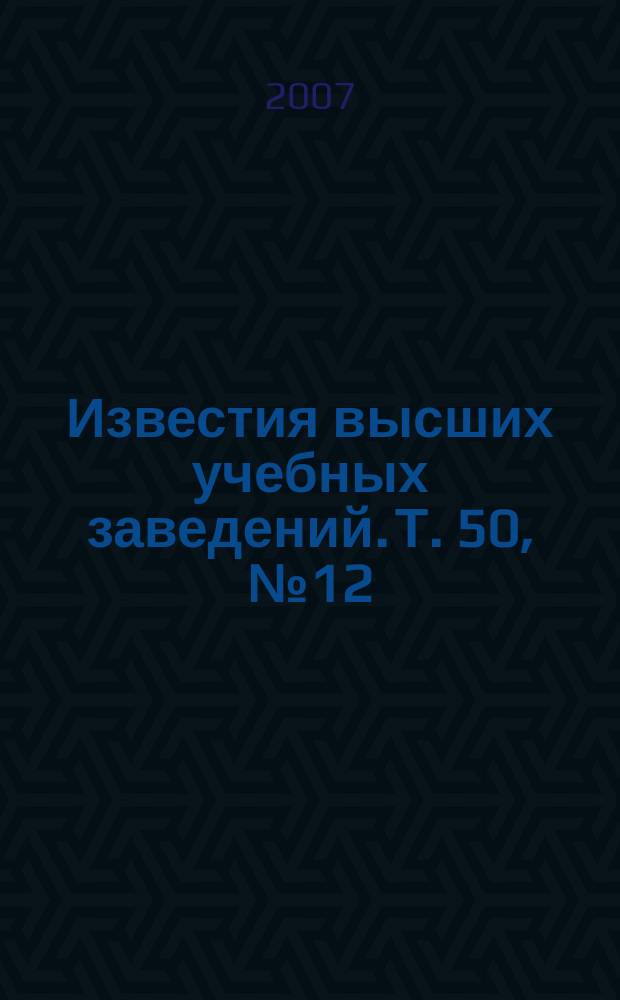 Известия высших учебных заведений. Т. 50, № 12