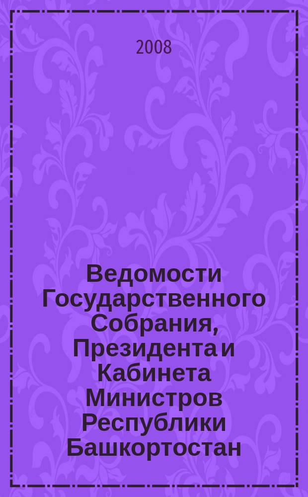 Ведомости Государственного Собрания, Президента и Кабинета Министров Республики Башкортостан : Офиц. изд. Г. 17 2008, № 4 (274)