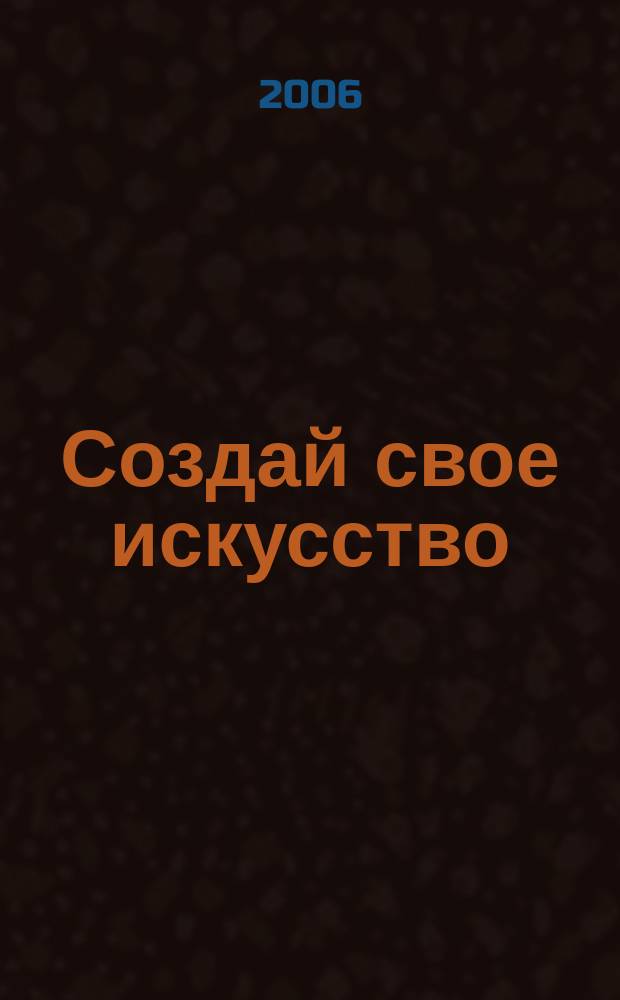 Создай свое искусство : журнал творческой молодежи. 2006, № 1