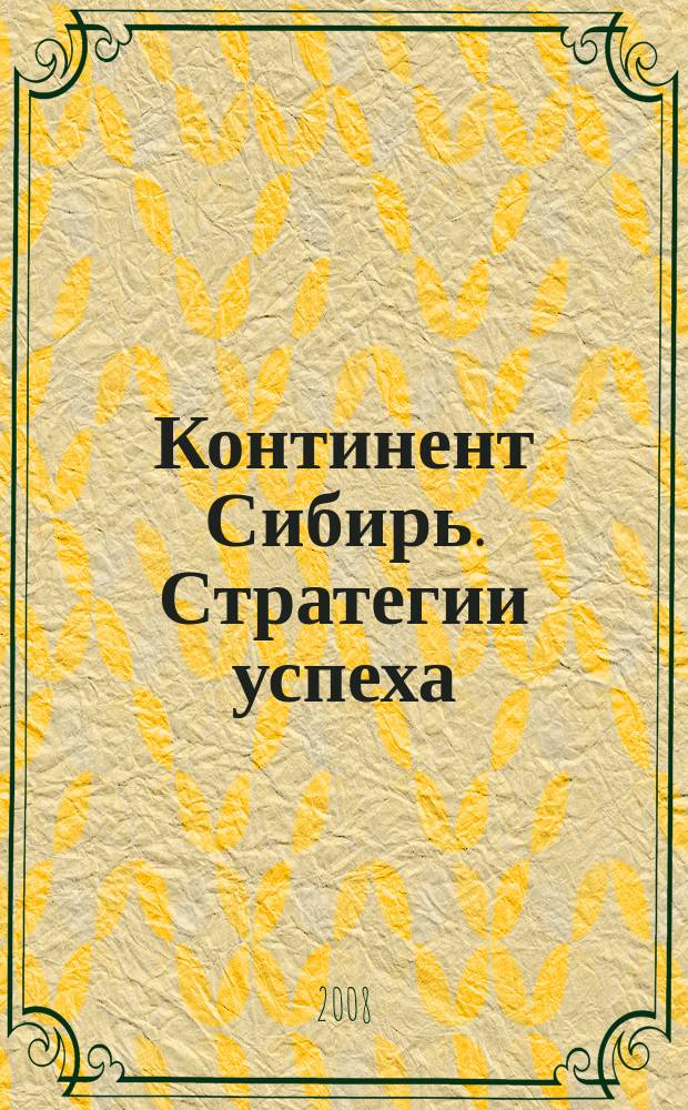 Континент Сибирь. Стратегии успеха : ваше информационное пространство деловой журнал. 2008, № 4 (42)