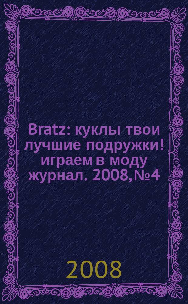Bratz : куклы твои лучшие подружки !играем в моду журнал. 2008, № 4